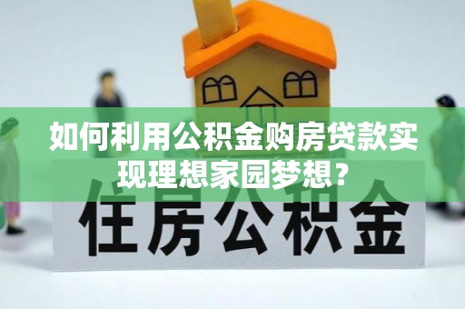 应县如何利用公积金购房贷款实现理想家园梦想？