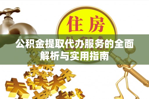 应县公积金提取代办服务的全面解析与实用指南