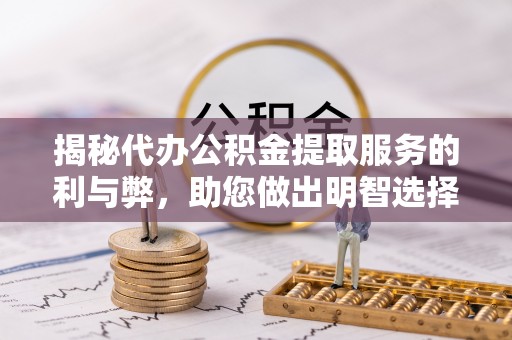 应县揭秘代办公积金提取服务的利与弊，助您做出明智选择