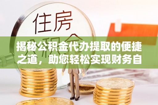 应县揭秘公积金代办提取的便捷之道，助您轻松实现财务自由