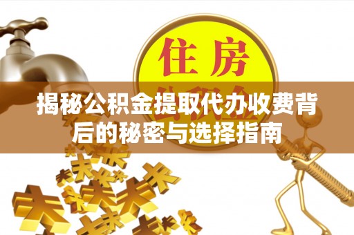 应县揭秘公积金提取代办收费背后的秘密与选择指南