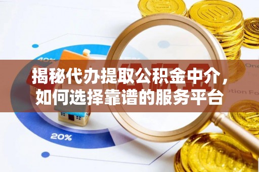 应县揭秘代办提取公积金中介，如何选择靠谱的服务平台