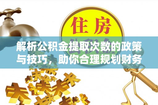 应县解析公积金提取次数的政策与技巧，助你合理规划财务未来