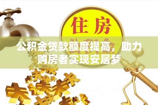 应县公积金贷款额度提高，助力购房者实现安居梦