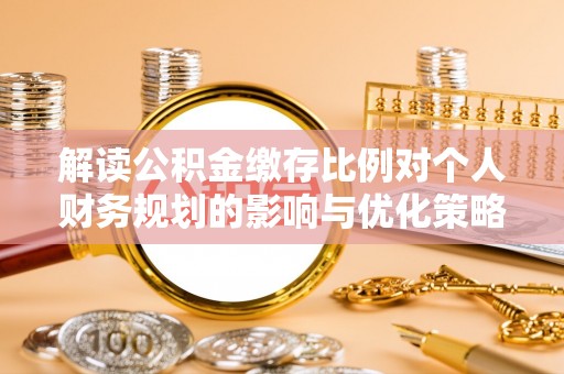 应县解读公积金缴存比例对个人财务规划的影响与优化策略