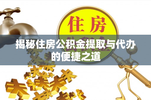 应县揭秘住房公积金提取与代办的便捷之道