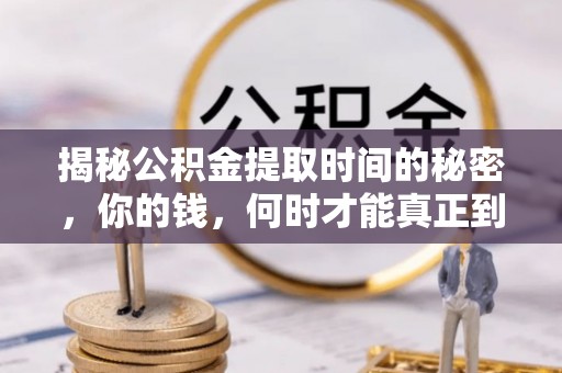 应县揭秘公积金提取时间的秘密，你的钱，何时才能真正到手？