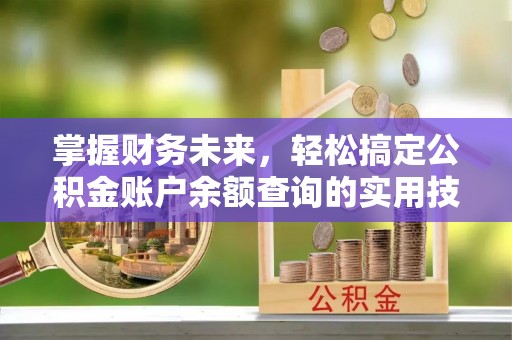应县掌握财务未来，轻松搞定公积金账户余额查询的实用技巧