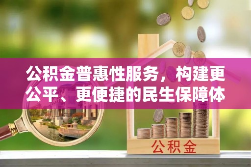 应县公积金普惠性服务，构建更公平、更便捷的民生保障体系