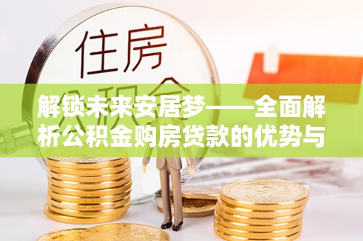 应县解锁未来安居梦——全面解析公积金购房贷款的优势与策略