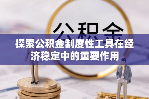 应县探索公积金制度性工具在经济稳定中的重要作用