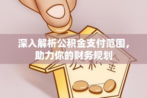 应县深入解析公积金支付范围，助力你的财务规划