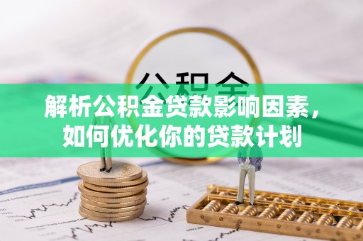 应县解析公积金贷款影响因素，如何优化你的贷款计划
