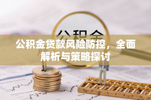 应县公积金贷款风险防控，全面解析与策略探讨