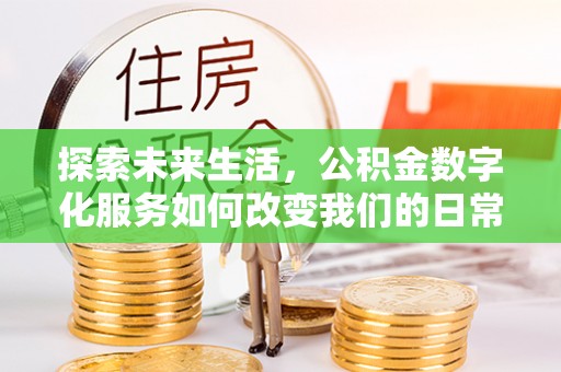 应县探索未来生活，公积金数字化服务如何改变我们的日常