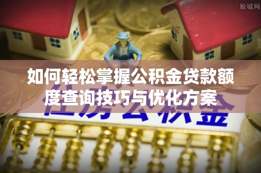 应县如何轻松掌握公积金贷款额度查询技巧与优化方案