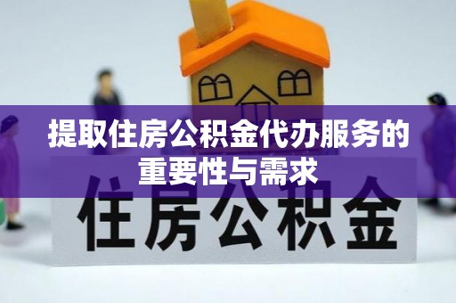 应县提取住房公积金代办服务的重要性与需求