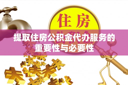 应县提取住房公积金代办服务的重要性与必要性