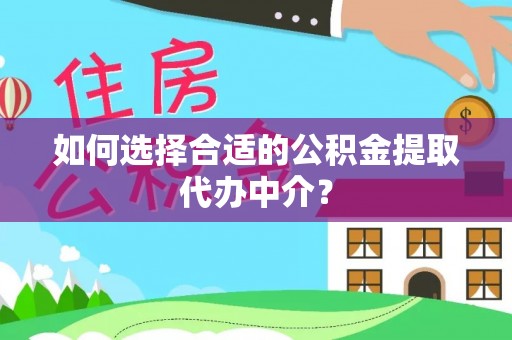 应县如何选择合适的公积金提取代办中介？